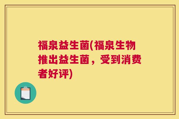 福泉益生菌(福泉生物推出益生菌，受到消费者好评)