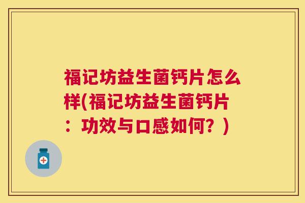 福记坊益生菌钙片怎么样(福记坊益生菌钙片：功效与口感如何？)