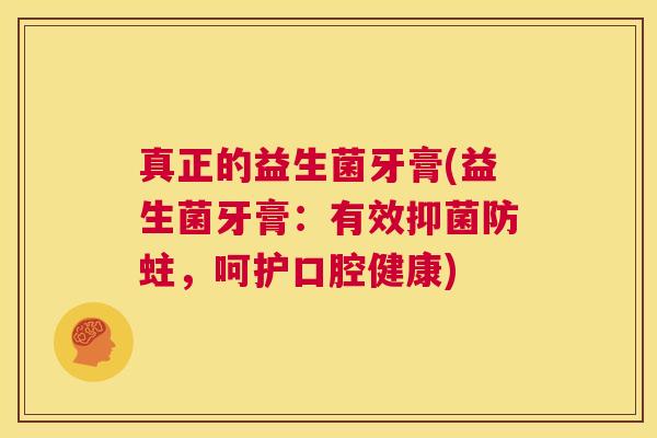 真正的益生菌牙膏(益生菌牙膏：有效抑菌防蛀，呵护口腔健康)