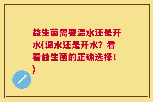 益生菌需要温水还是开水(温水还是开水？看看益生菌的正确选择！)