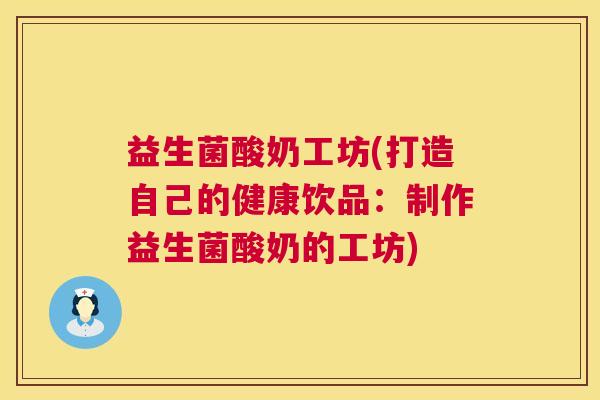 益生菌酸奶工坊(打造自己的健康饮品：制作益生菌酸奶的工坊)