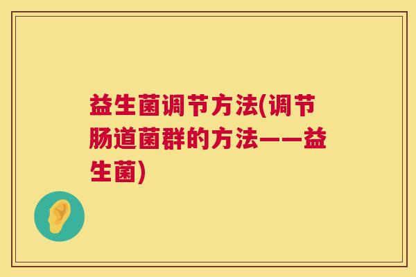 益生菌调节方法(调节肠道菌群的方法——益生菌)