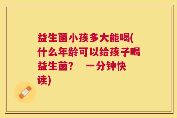 益生菌小孩多大能喝(什么年龄可以给孩子喝益生菌？  一分钟快读)