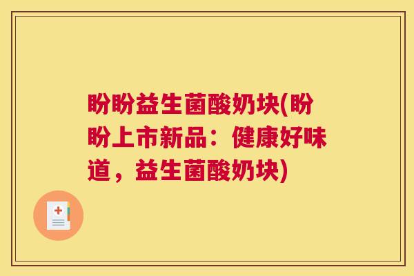 盼盼益生菌酸奶块(盼盼上市新品：健康好味道，益生菌酸奶块)