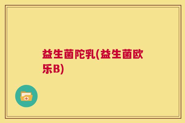 益生菌陀乳(益生菌欧乐B) 益生菌陀乳(益生菌欧乐B)