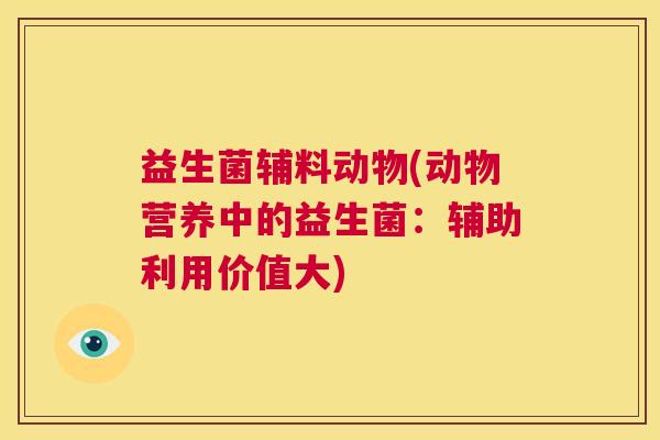 益生菌辅料动物(动物营养中的益生菌：辅助利用价值大)