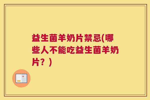 益生菌羊奶片禁忌(哪些人不能吃益生菌羊奶片?) 益生菌羊奶片禁忌(哪些人不能吃益生菌羊奶片?)