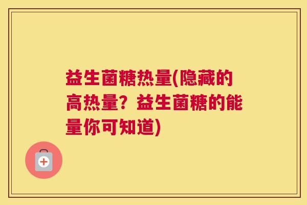 益生菌糖热量(隐藏的高热量？益生菌糖的能量你可知道)