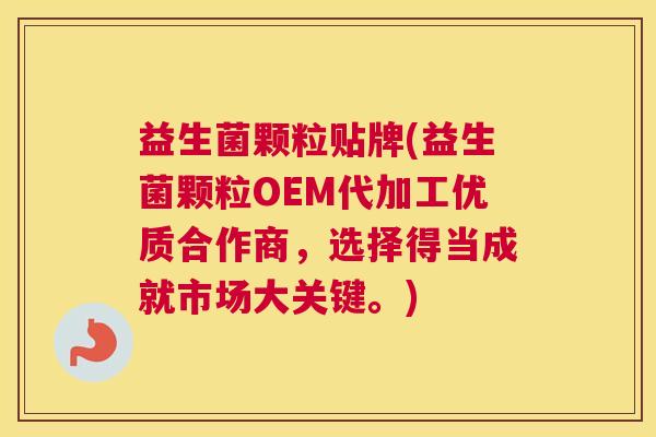 益生菌颗粒贴牌(益生菌颗粒OEM代加工优质合作商，选择得当成就市场大关键。)