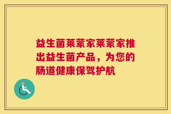 益生菌莱蒙家莱蒙家推出益生菌产品，为您的肠道健康保驾护航