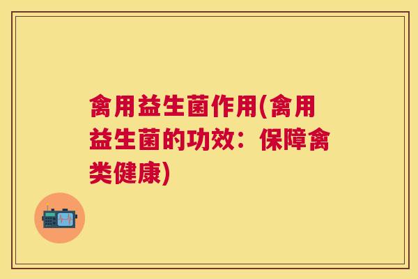 禽用益生菌作用(禽用益生菌的功效:保障禽类健康) 禽用益生菌作用(禽用益生菌的功效:保障禽类健康)