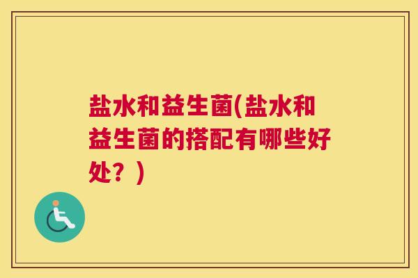 盐水和益生菌(盐水和益生菌的搭配有哪些好处?) 盐水和益生菌(盐水和益生菌的搭配有哪些好处?)
