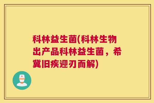 科林益生菌(科林生物出产品科林益生菌，希冀旧疾迎刃而解)