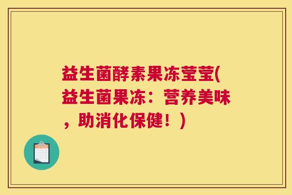 益生菌酵素果冻莹莹(益生菌果冻：营养美味，助消化保健！)
