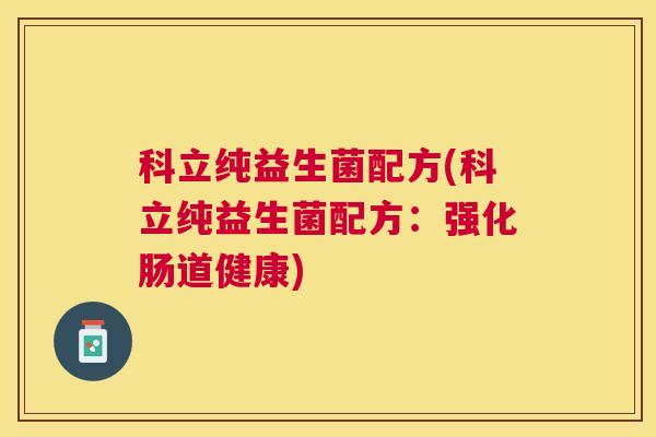 科立纯益生菌配方(科立纯益生菌配方：强化肠道健康)