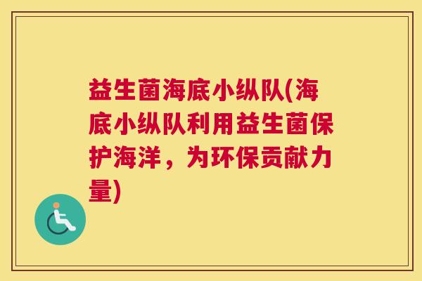 益生菌海底小纵队(海底小纵队利用益生菌保护海洋，为环保贡献力量)