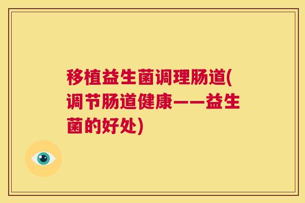 移植益生菌调理肠道(调节肠道健康——益生菌的好处)