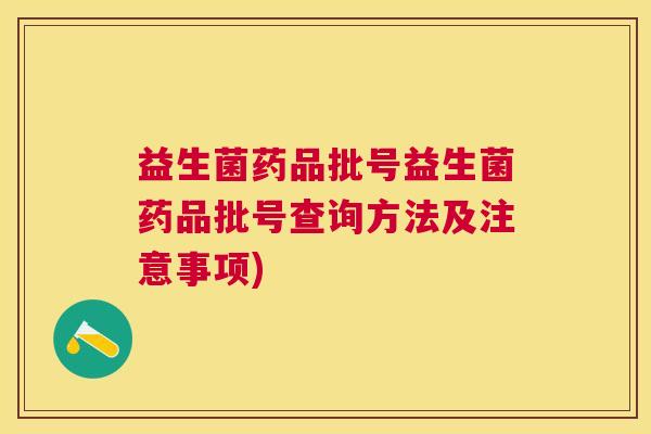 益生菌药品批号益生菌药品批号查询方法及注意事项)