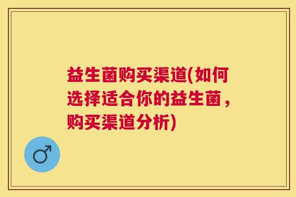 益生菌购买渠道(如何选择适合你的益生菌，购买渠道分析)