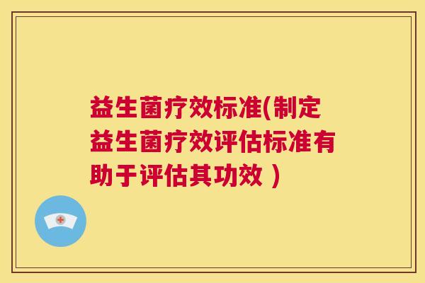 益生菌疗效标准(制定益生菌疗效评估标准有助于评估其功效 )