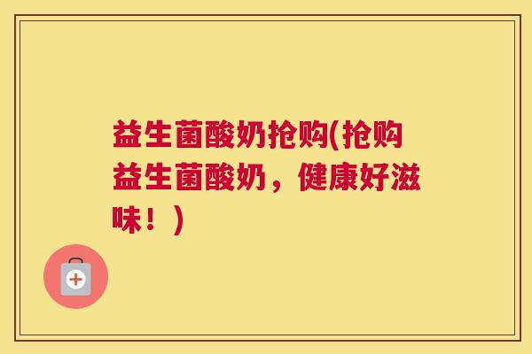 益生菌酸奶抢购(抢购益生菌酸奶，健康好滋味！)