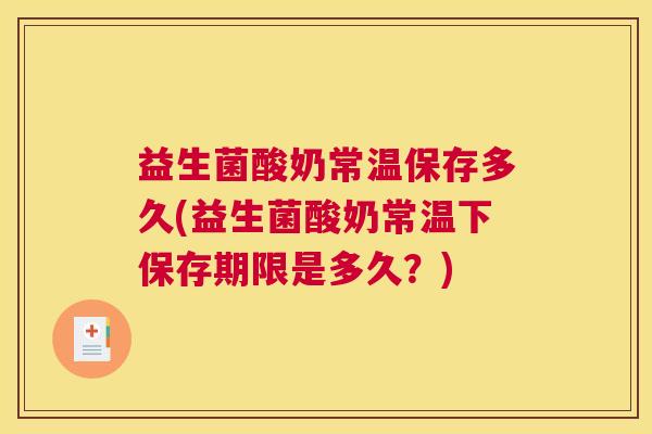 益生菌酸奶常温保存多久(益生菌酸奶常温下保存期限是多久？)