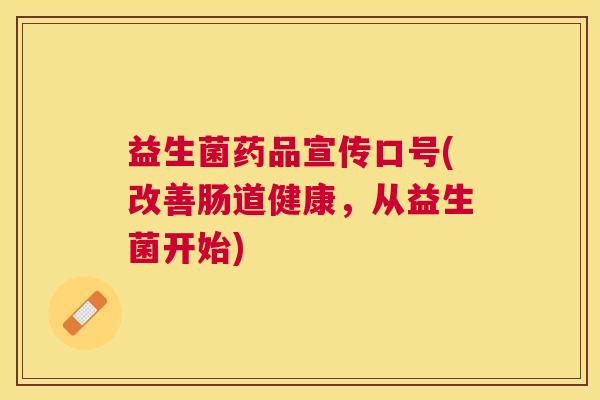 益生菌药品宣传口号(改善肠道健康,从益生菌开始) 益生菌药品宣传口号(改善肠道健康,从益生菌开始)