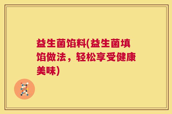 益生菌馅料(益生菌填馅做法，轻松享受健康美味)
