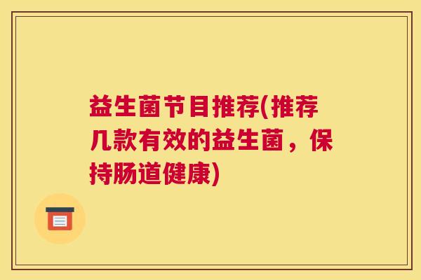 益生菌节目推荐(推荐几款有效的益生菌，保持肠道健康)