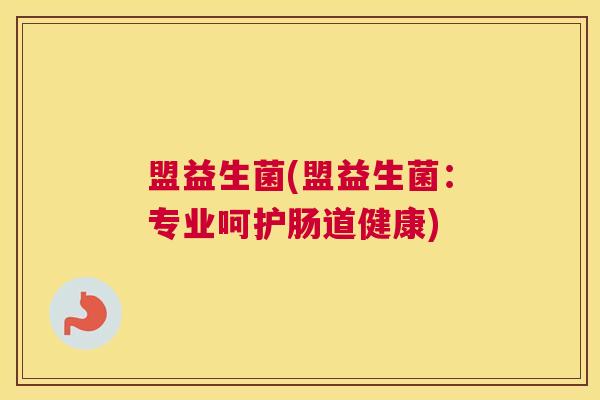 盟益生菌(盟益生菌：专业呵护肠道健康)