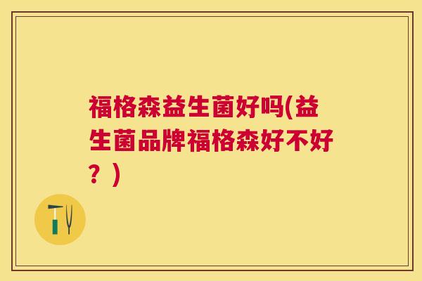 福格森益生菌好吗(益生菌品牌福格森好不好？)