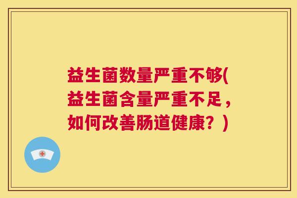 益生菌数量严重不够(益生菌含量严重不足，如何改善肠道健康？)