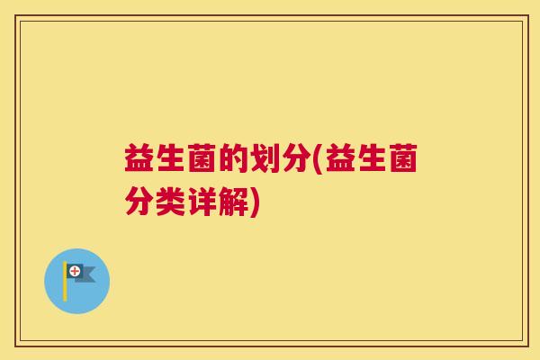 益生菌的划分(益生菌分类详解)