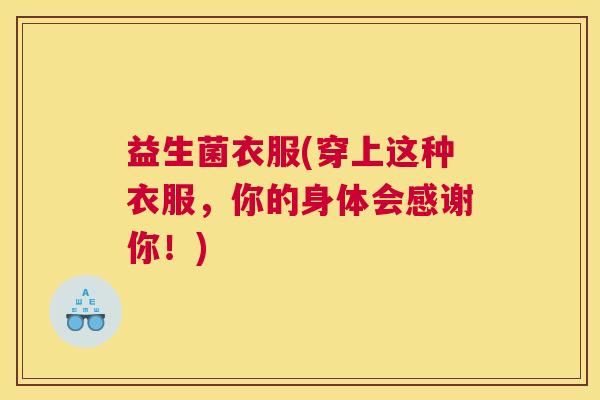 益生菌衣服(穿上这种衣服，你的身体会感谢你！)