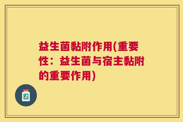 益生菌黏附作用(重要性：益生菌与宿主黏附的重要作用)