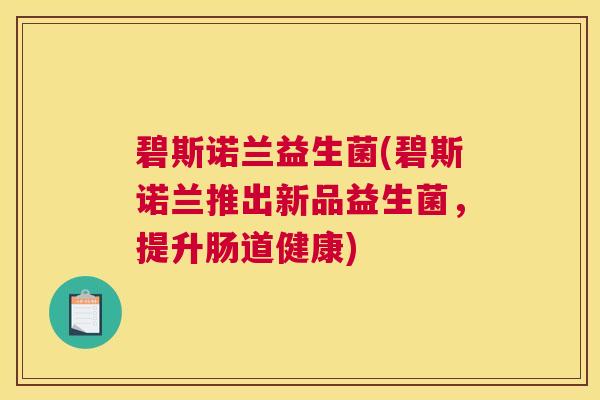 碧斯诺兰益生菌(碧斯诺兰推出新品益生菌，提升肠道健康)