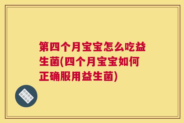 第四个月宝宝怎么吃益生菌(四个月宝宝如何正确服用益生菌)