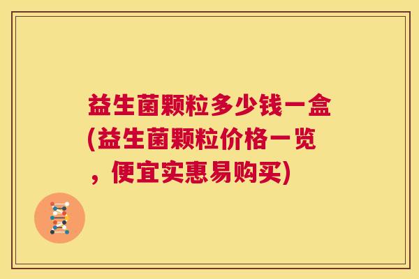 益生菌颗粒多少钱一盒(益生菌颗粒价格一览，便宜实惠易购买)