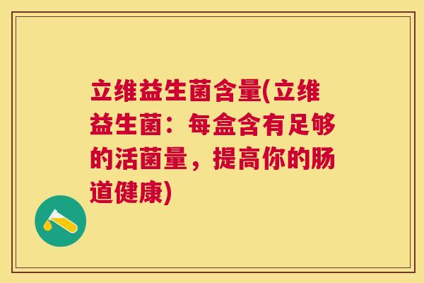 立维益生菌含量(立维益生菌：每盒含有足够的活菌量，提高你的肠道健康)