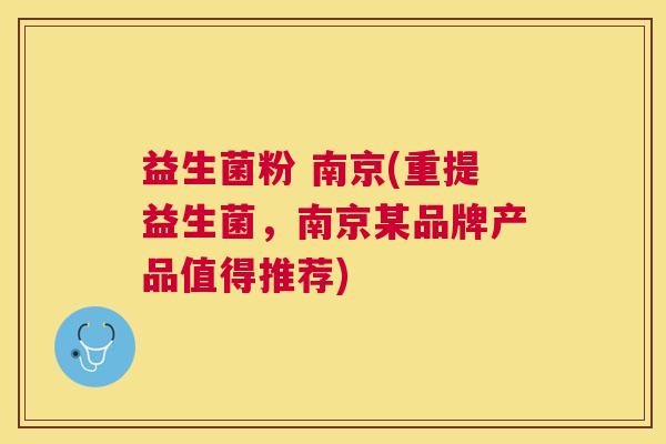 益生菌粉 南京(重提益生菌，南京某品牌产品值得推荐)