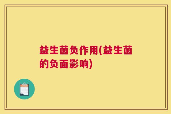 益生菌负作用(益生菌的负面影响)