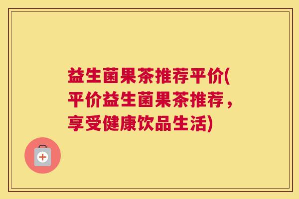 益生菌果茶推荐平价(平价益生菌果茶推荐，享受健康饮品生活)
