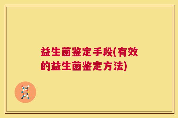 益生菌鉴定手段(有效的益生菌鉴定方法) 益生菌鉴定手段(有效的益生菌鉴定方法)