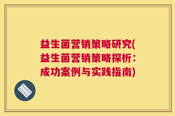 益生菌营销策略研究(益生菌营销策略探析：成功案例与实践指南)