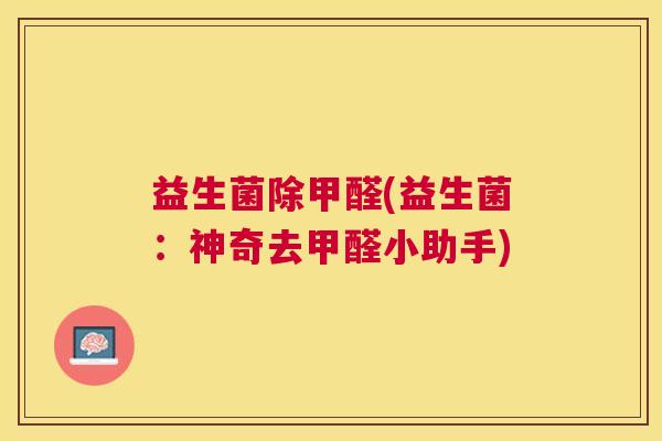 益生菌除甲醛(益生菌：神奇去甲醛小助手)