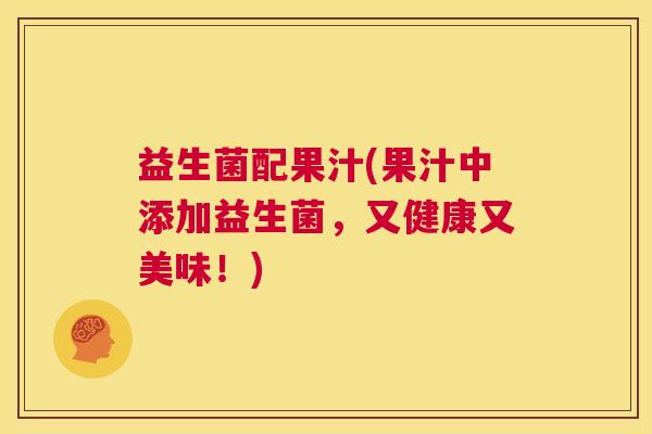 益生菌配果汁(果汁中添加益生菌，又健康又美味！)