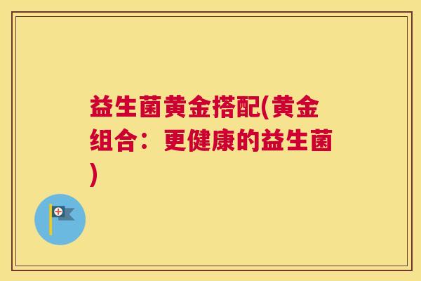 益生菌黄金搭配(黄金组合：更健康的益生菌)