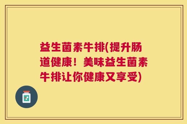 益生菌素牛排(提升肠道健康!美味益生菌素牛排让你健康又享受) 益生菌素牛排(提升肠道健康!美味益生菌素牛排让你健康又享受)