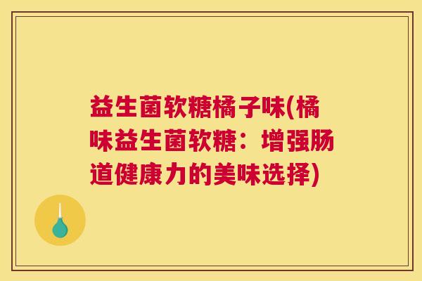 益生菌软糖橘子味(橘味益生菌软糖：增强肠道健康力的美味选择)