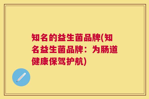 知名的益生菌品牌(知名益生菌品牌：为肠道健康保驾护航)